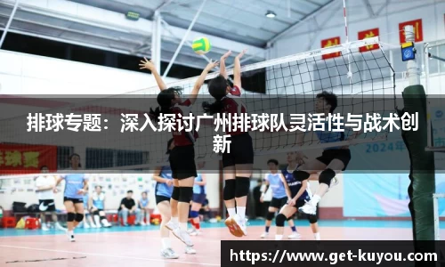 排球专题：深入探讨广州排球队灵活性与战术创新