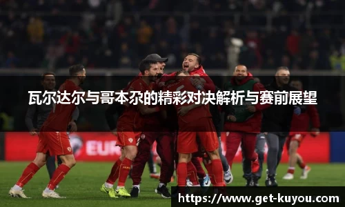 瓦尔达尔与哥本尕的精彩对决解析与赛前展望